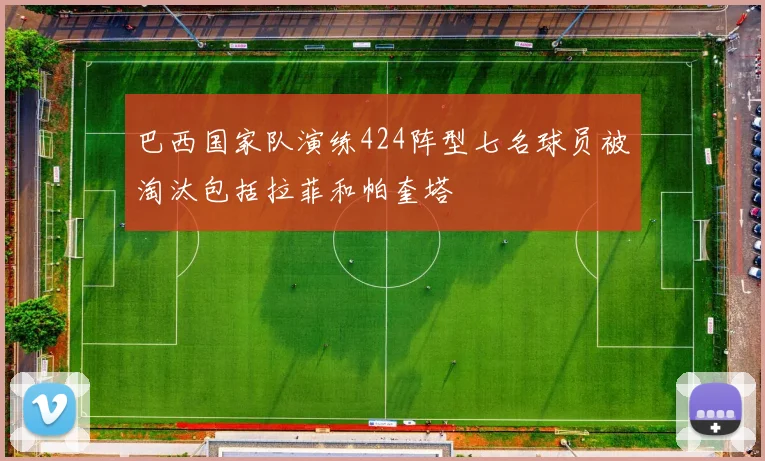 巴西国家队演练424阵型七名球员被淘汰包括拉菲和帕奎塔