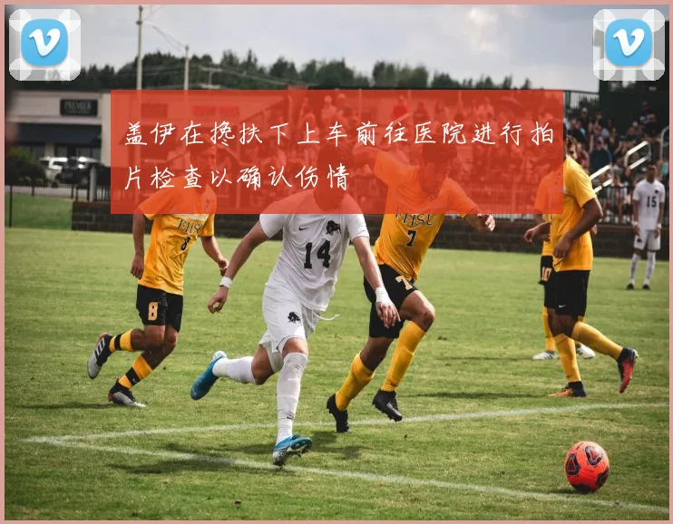 盖伊在搀扶下上车前往医院进行拍片检查以确认伤情