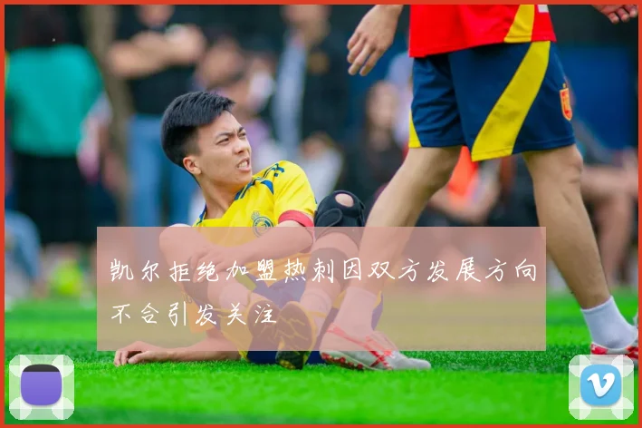 凯尔拒绝加盟热刺因双方发展方向不合引发关注