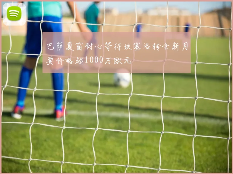 巴萨夏窗耐心等待坎塞洛转会新月要价略超1000万欧元