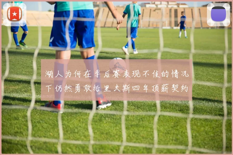 湖人为何在季后赛表现不佳的情况下仍然勇敢给里夫斯四年顶薪契约