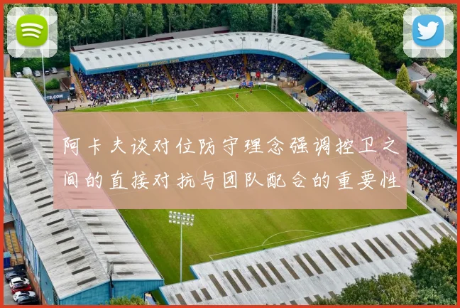 阿卡夫谈对位防守理念强调控卫之间的直接对抗与团队配合的重要性