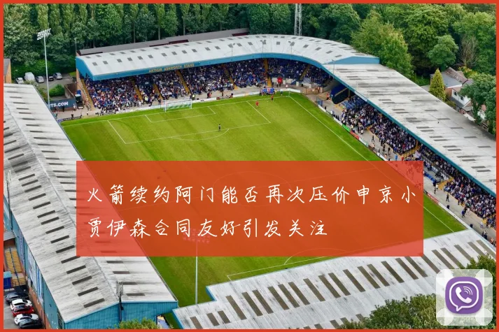 火箭续约阿门能否再次压价申京小贾伊森合同友好引发关注