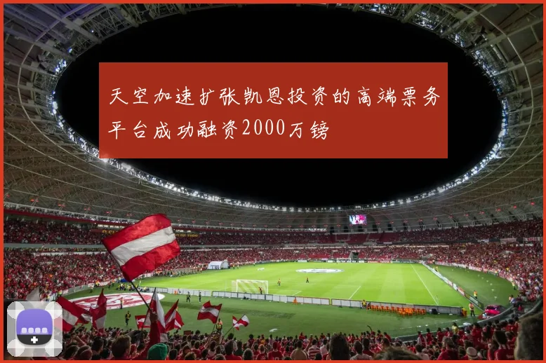 天空加速扩张凯恩投资的高端票务平台成功融资2000万镑