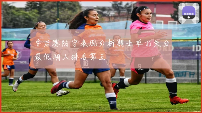 季后赛防守表现分析骑士单打失分最低湖人排名第五