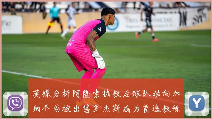 英媒分析阿隆索执教后球队动向加纳乔或被出售罗杰斯成为首选教练